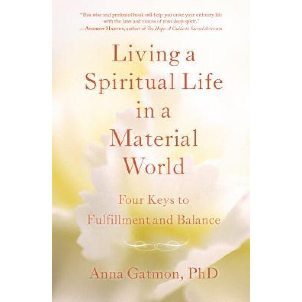 Living a Spiritual Life in a Material World: 4 Keys to Fulfillment and Balance, Anna, PhD Gatmon (Author)