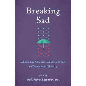 Breaking Sad: What to Say After Loss, What Not to Say, and When to Just Show Up, Fisher (Author) Breaking Sad: What to Say After Loss, What Not to Say, and When to Just Show Up, Fisher (Author)