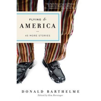 Flying to America: 45 More Stories, Donald Barthelme (Author) Flying to America: 45 More Stories, Donald Barthelme (Author)