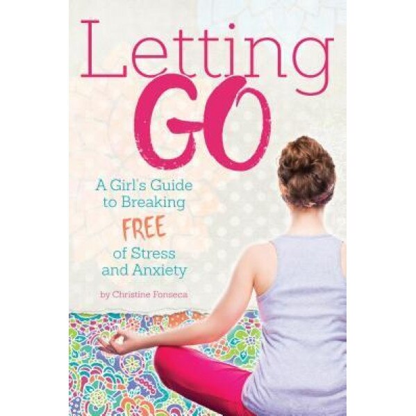 Letting Go: A Girl's Guide to Breaking Free of Stress and Anxiety, Christine Fonseca (Author)