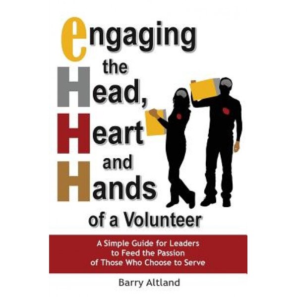 Engaging the Head, Heart and Hands of a Volunteer, Barry Altland (Author)