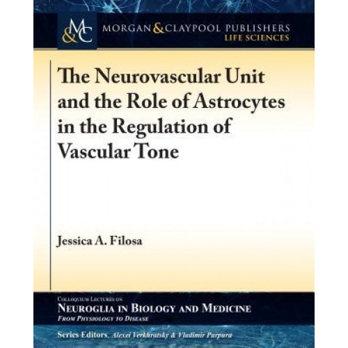 The Neurovascular Unit and the Role of Astrocytes in the Regulation of Vascular Tone, Jessica A. Filosa (Author)
