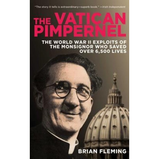 The Vatican Pimpernel: The World War II Exploits of the Monsignor Who Saved Over 6,500 Lives, Brian Fleming (Author)