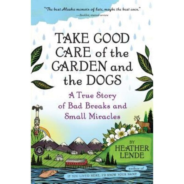 Take Good Care of the Garden and the Dogs: A True Story of Bad Breaks and Small Miracles, Heather Lende (Author)