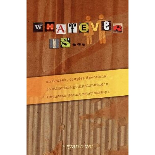 Whatever Is...: A Couple's Devotional for Christian Dating in a Secular World, Ryan C. Vet (Author)