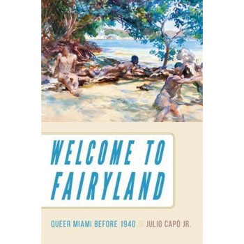 Welcome to Fairyland: Queer Miami Before 1940, Julio Capo (Author) Welcome to Fairyland: Queer Miami Before 1940, Julio Capo (Author)