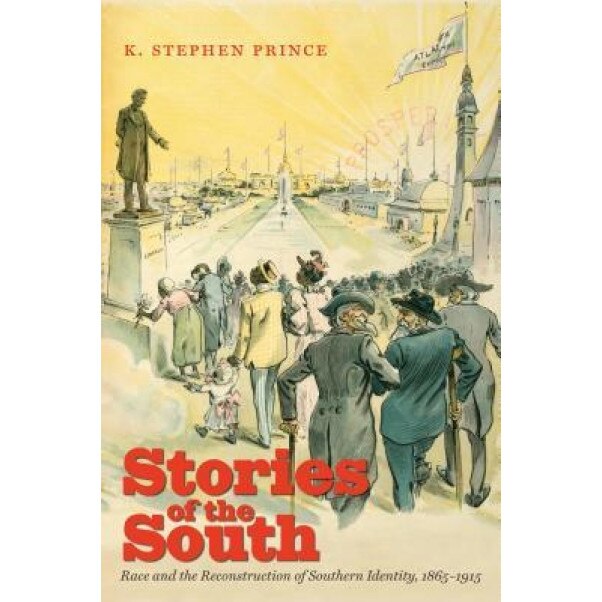 Stories of the South: Race and the Reconstruction of Southern Identity, 1865-1915, K. Stephen Prince (Author)