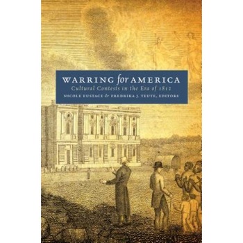 Warring for America: Cultural Contests in the Era of 1812, Nicole Eustace (Editor) Warring for America: Cultural Contests in the Era of 1812, Nicole Eustace (Editor)