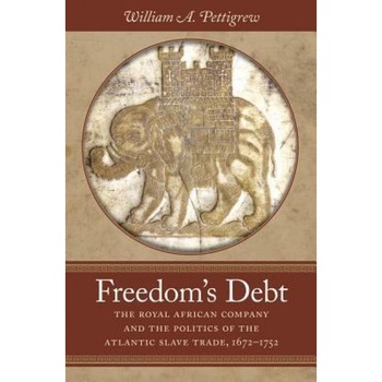 Freedom's Debt: The Royal African Company and the Politics of the Atlantic Slave Trade, 1672-1752, William A. Pettigrew (Author) Freedom's Debt: The Royal African Company and the Politics of the Atlantic Slave Trade, 1672-1752, William A. Pettigrew (Author)