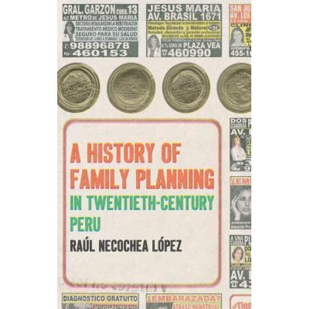 A History of Family Planning in Twentieth-Century Peru, Raul Necochea Lopez (Author)