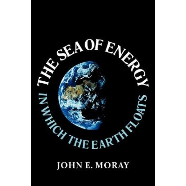The Sea of Energy in Which the Earth Floats, John E. Moray (Author)