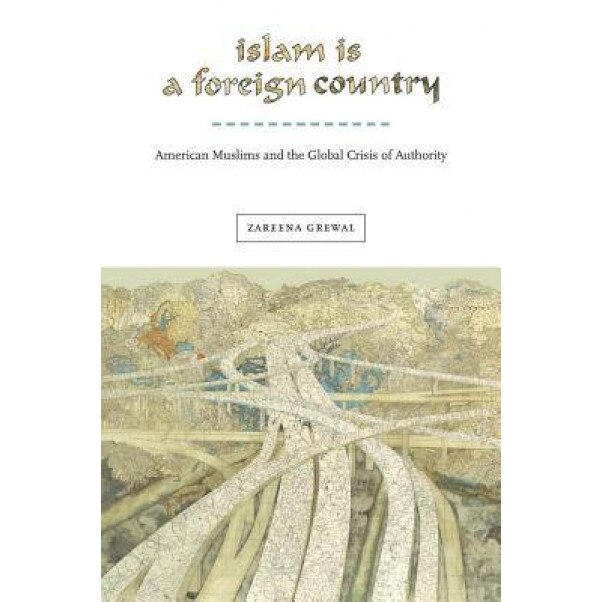 Islam Is a Foreign Country: American Muslims and the Global Crisis of Authority, Zareena Grewal (Author)