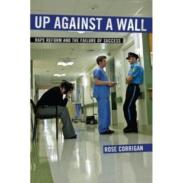 Up Against a Wall: Rape Reform and the Failure of Success, Rose Corrigan (Author)