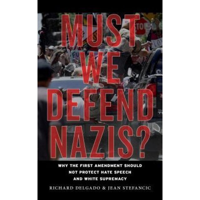 Must We Defend Nazis?: Why the First Amendment Should Not Protect Hate Speech and White Supremacy, Richard Delgado (Author)