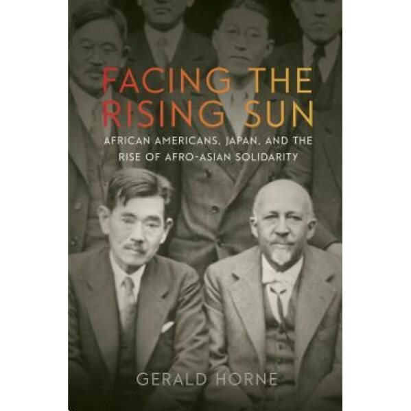 Facing the Rising Sun: African Americans, Japan, and the Rise of Afro-Asian Solidarity, Gerald Horne (Author)
