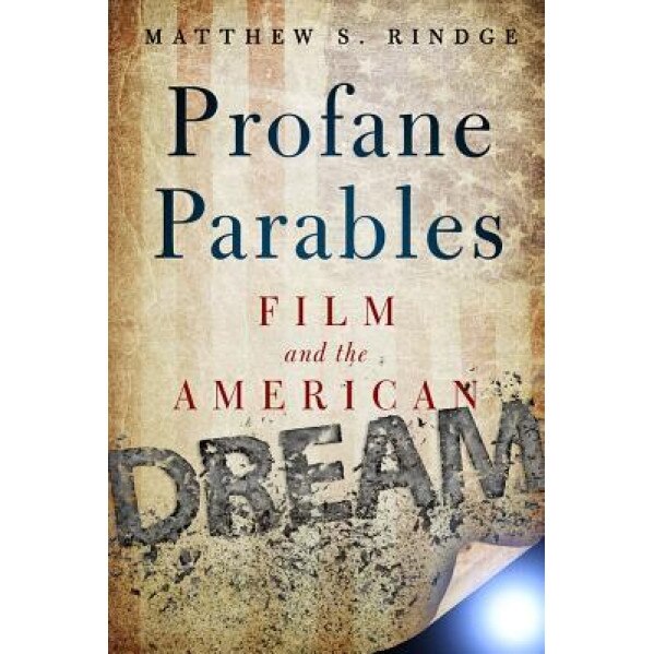 Profane Parables: Film and the American Dream, Matthew S. Rindge (Author)