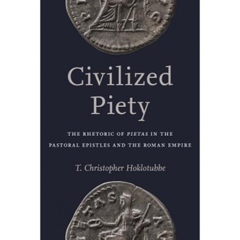 Civilized Piety: The Rhetoric of Pietas in the Pastoral Epistles and the Roman Empire, T. Chrisopher Hoklotubbe (Author) Civilized Piety: The Rhetoric of Pietas in the Pastoral Epistles and the Roman Empire, T. Chrisopher Hoklotubbe (Author)