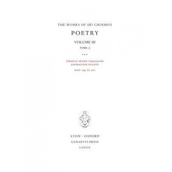 Poetry III, Tome 3: Twenty-Seven Thousand Aspiration-Plants, Part 134 to 201, Sri Chinmoy (Author)