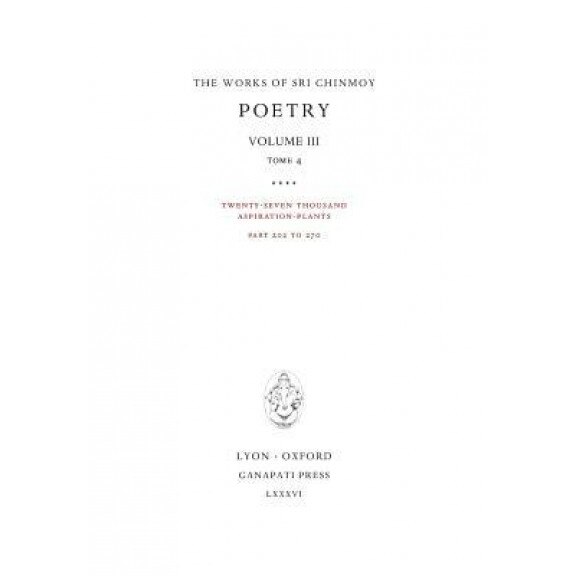 Poetry III, Tome 4: Twenty-Seven Thousand Aspiration-Plants, Part 202 to 270, Sri Chinmoy (Author)