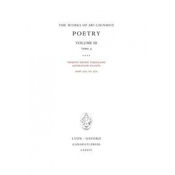 Poetry III, Tome 4: Twenty-Seven Thousand Aspiration-Plants, Part 202 to 270, Sri Chinmoy (Author) Poetry III, Tome 4: Twenty-Seven Thousand Aspiration-Plants, Part 202 to 270, Sri Chinmoy (Author)
