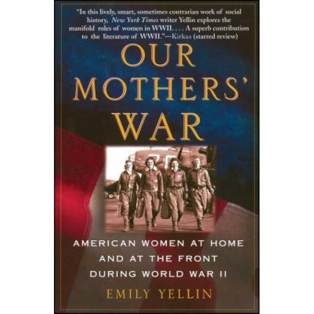 Our Mothers' War: American Women at Home and at the Front During World War II, Emily Yellin