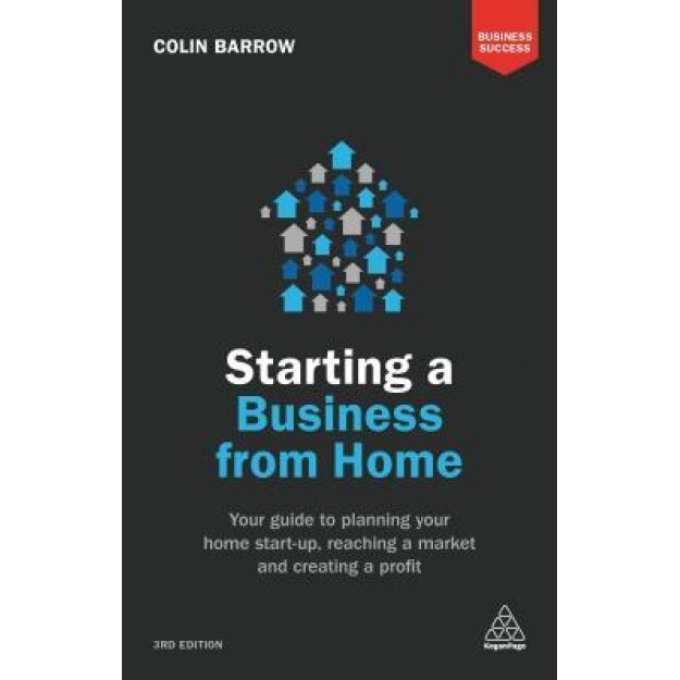 Starting a Business from Home: Your Guide to Planning Your Home Start-Up, Reaching a Market and Creating a Profit, Colin Barrow (Author)