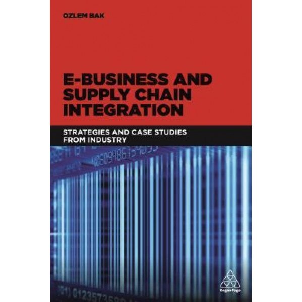 E-Business and Supply Chain Integration: Strategies and Case Studies from Industry, Ozlem Bak (Author)