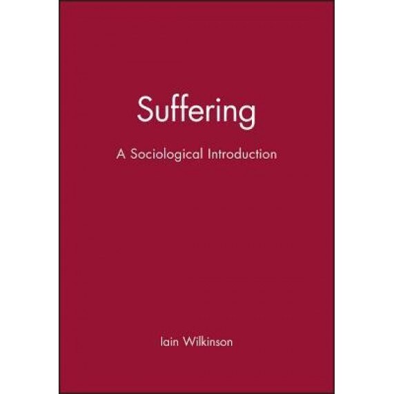 Suffering: A Sociological Introduction, Iain Wilkinson (Author)