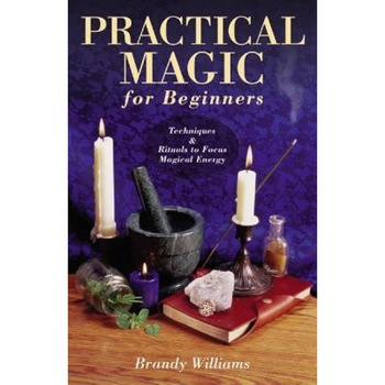 Practical Magic for Beginners: Techniques & Rituals to Focus Magical Energy, Brandy Williams Practical Magic for Beginners: Techniques & Rituals to Focus Magical Energy, Brandy Williams