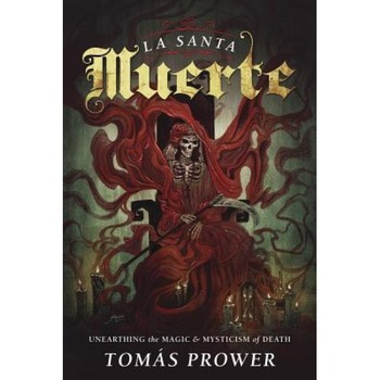 La Santa Muerte: Unearthing the Magic & Mysticism of Death, Tomas Prower (Author) La Santa Muerte: Unearthing the Magic & Mysticism of Death, Tomas Prower (Author)