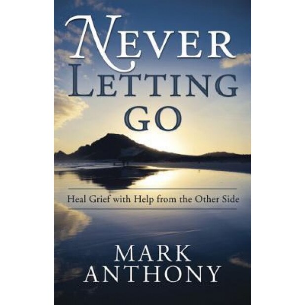 Never Letting Go: Heal Grief with Help from the Other Side, Mark Anthony (Author)