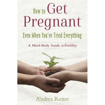 How to Get Pregnant, Even When You've Tried Everything: A Mind-Body Guide to Fertility, A'Ndrea Reiter (Author) How to Get Pregnant, Even When You've Tried Everything: A Mind-Body Guide to Fertility, A'Ndrea Reiter (Author)