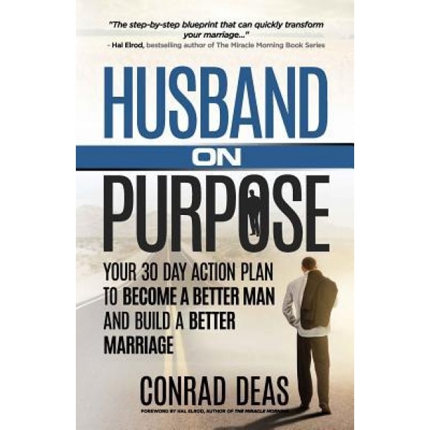 Husband on Purpose: Your 30 Day Action Plan to Become a Better Man and Build a Better Marriage, A. Conrad Deas II (Author)