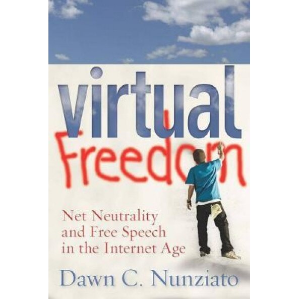 Virtual Freedom: Net Neutrality and Free Speech in the Internet Age, Dawn C. Nunziato
