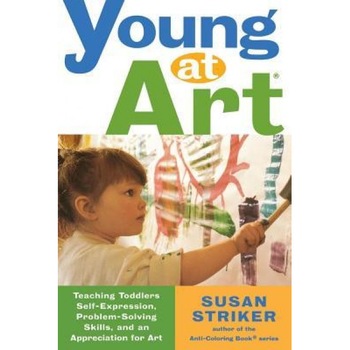 Young at Art: Teaching Toddlers Self-Expression, Problem-Solving Skills, and an Appreciation for Art, Susan Striker Young at Art: Teaching Toddlers Self-Expression, Problem-Solving Skills, and an Appreciation for Art, Susan Striker