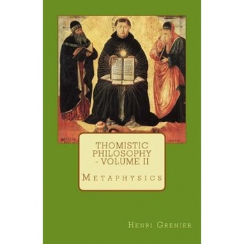 Thomistic Philosophy - Volume II: Metaphysics, Henri Grenier (Author) Thomistic Philosophy - Volume II: Metaphysics, Henri Grenier (Author)