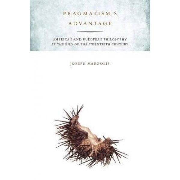 Pragmatism's Advantage: American and European Philosophy at the End of the Twentieth Century, Joseph Margolis