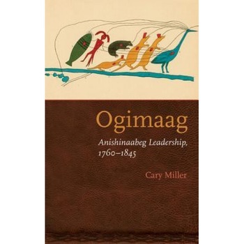Ogimaag: Anishinaabeg Leadership, 1760-1845, Cary Miller (Author) Ogimaag: Anishinaabeg Leadership, 1760-1845, Cary Miller (Author)