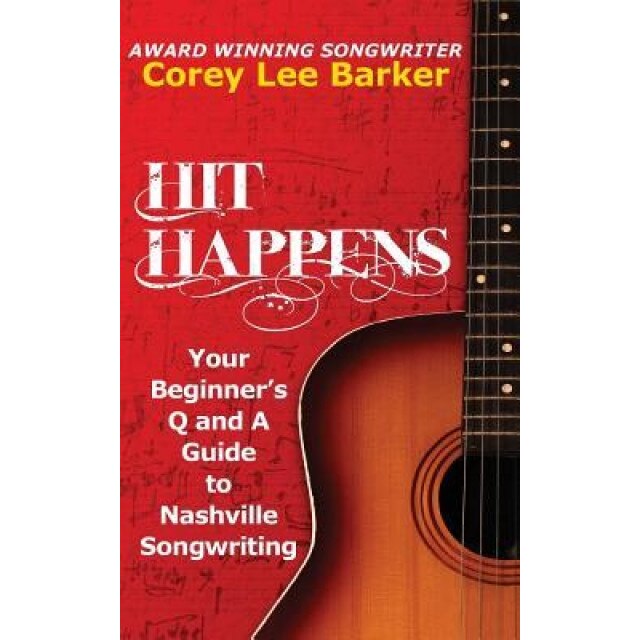 Hit Happens: Your Beginner's Q and A Guide to Nashville Songwriting, Corey Lee Barker (Author)