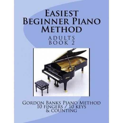 Easiest Beginner Piano Method: Gordon Banks Piano Method: 10 Fingers / 10 Keys & Counting, MR Gordon Banks (Author)