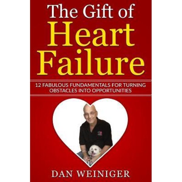 The Gift of Heart Failure: 12 Fabulous Fundamentals for Turning Obstacles Into Opportunities, Mr Daniel H. Weiniger (Author)