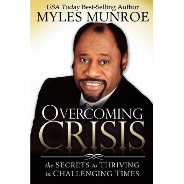 Overcoming Crisis: The Secrets to Thriving in Challenging Times, Myles Munroe
