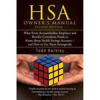 Hsa Owners Manual: What Every Accountholder, Employer and Benefits Consultant Needs to Know about Health Savings Accounts - And How to Us, Todd Berkley (Author) Hsa Owners Manual: What Every Accountholder, Employer and Benefits Consultant Needs to Know about Health Savings Accounts - And How to Us, Todd Berkley (Author)