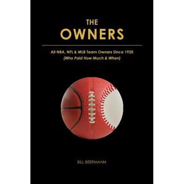 The Owners - All NBA, NFL & Mlb Team Owners Since 1920: (Who Paid How Much & When), Bill Beermann (Author)