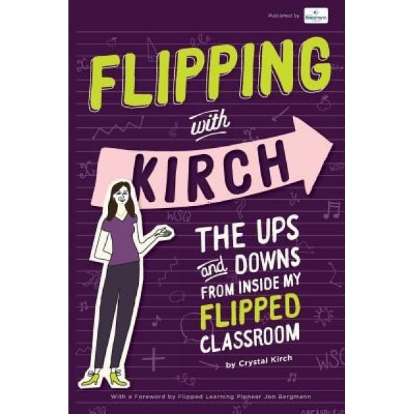 Flipping with Kirch: The Ups and Downs from Inside My Flipped Classroom, Crystal Kirch (Author)