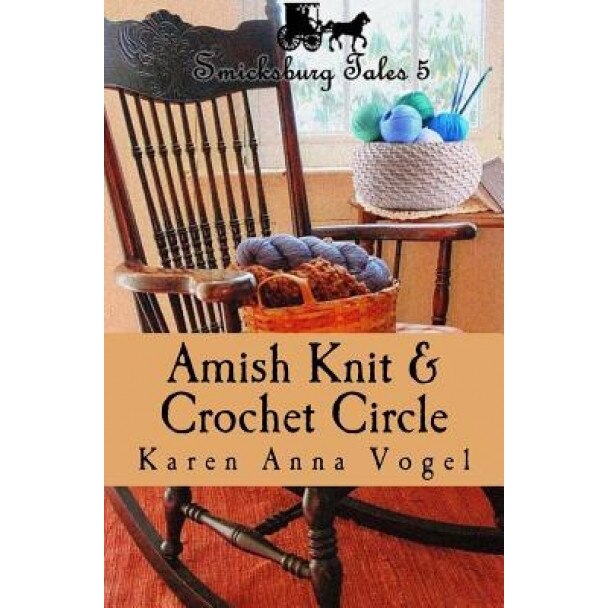 Amish Knit & Crochet Circle: Smicksburg Tales 5, Karen Anna Vogel (Author)