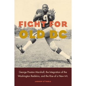 Fight for Old DC: George Preston Marshall, the Integration of the Washington Redskins, and the Rise of a New NFL, Andrew O'Toole (Author) Fight for Old DC: George Preston Marshall, the Integration of the Washington Redskins, and the Rise of a New NFL, Andrew O'Toole (Author)