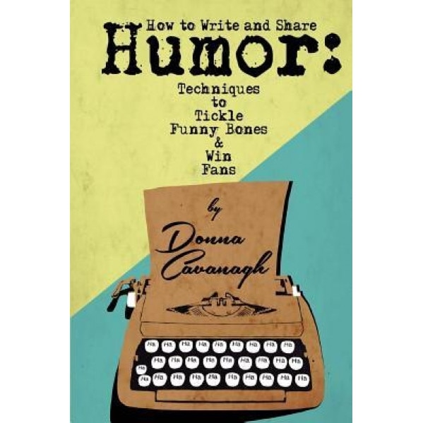 How to Write and Share Humor: Techniques to Tickle Funny Bones and Win Fans, Donna Cavanagh (Author)