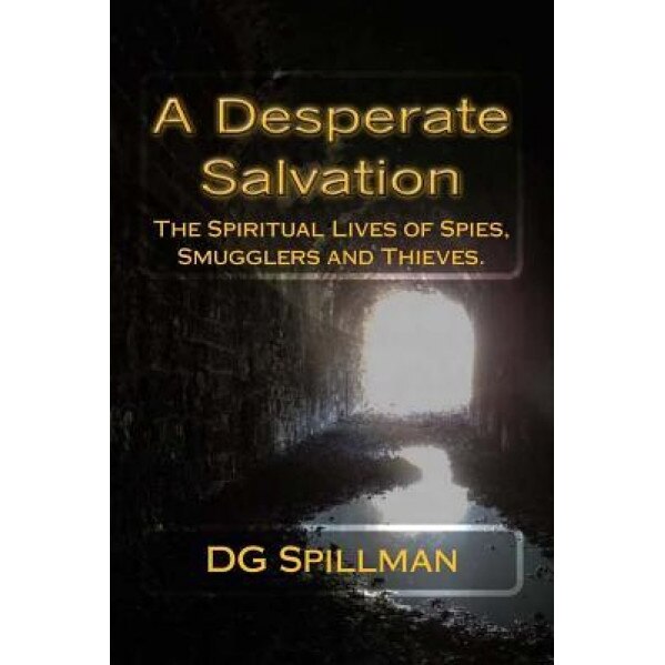 A Desperate Salvation: The Spiritual Lives of Spies, Smugglers and Thieves, Dg Spillman (Author)