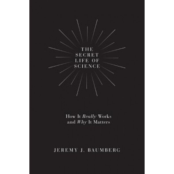 The Secret Life of Science: How It Really Works and Why It Matters, Jeremy J. Baumberg (Author)
